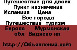 Путешествие для двоих  › Пункт назначения ­ Испаниия  › Цена ­ 83 000 - Все города Путешествия, туризм » Европа   . Мурманская обл.,Видяево нп